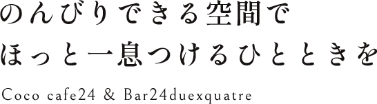 のんびりできる空間で ほっと一息つけるひとときを Coco cafe24 & Bar24duexquatre